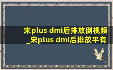 宋plus dmi后排放倒视频_宋plus dmi后排放平有多少米